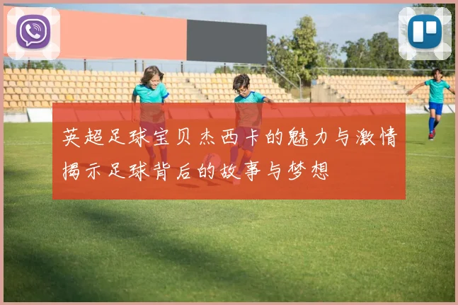 英超足球宝贝杰西卡的魅力与激情揭示足球背后的故事与梦想