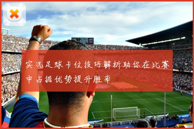 实况足球卡位技巧解析助你在比赛中占据优势提升胜率