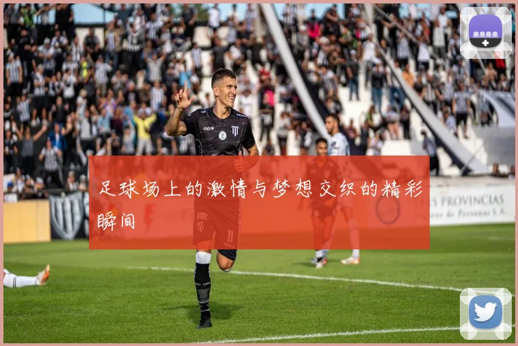 足球场上的激情与梦想交织的精彩瞬间