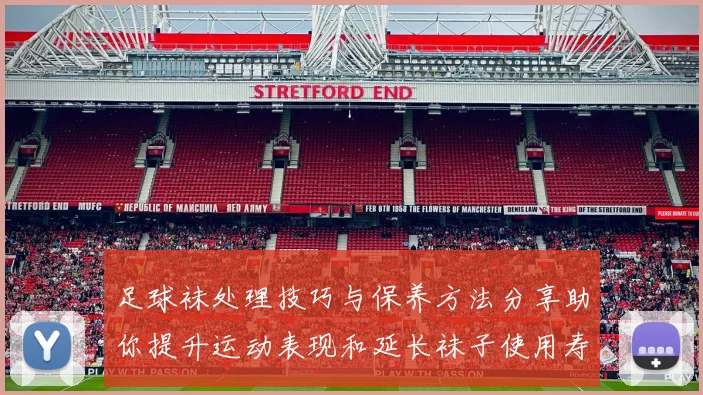 足球袜处理技巧与保养方法分享助你提升运动表现和延长袜子使用寿命