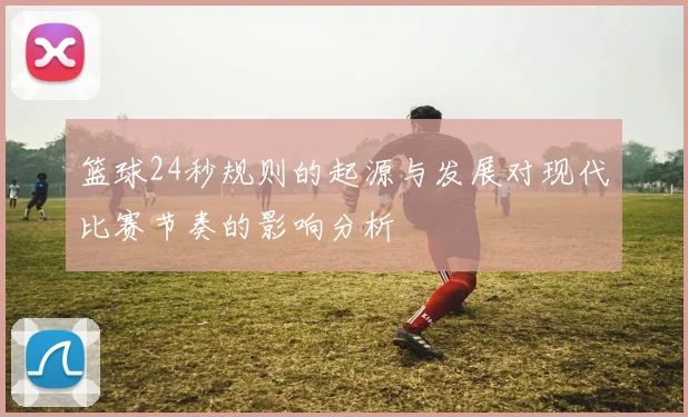 篮球24秒规则的起源与发展对现代比赛节奏的影响分析