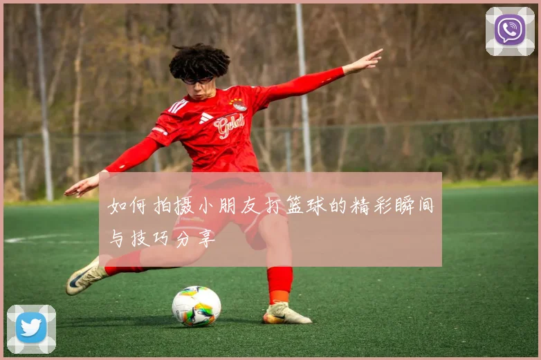 如何拍摄小朋友打篮球的精彩瞬间与技巧分享