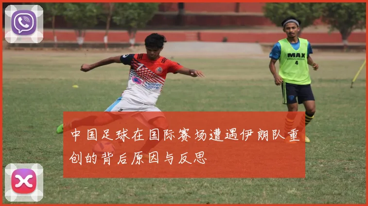 中国足球在国际赛场遭遇伊朗队重创的背后原因与反思