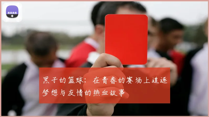 黑子的篮球：在青春的赛场上追逐梦想与友情的热血故事