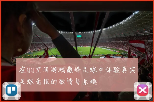 在qq空间游戏巅峰足球中体验真实足球竞技的激情与乐趣