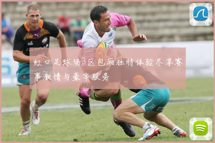 虹口足球场3区包厢独特体验尽享赛事激情与豪华服务