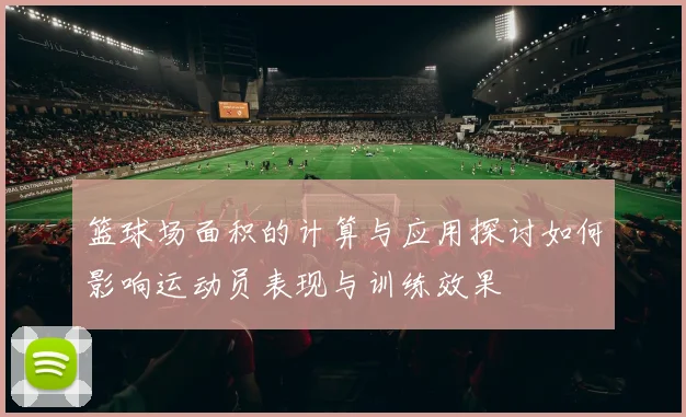 篮球场面积的计算与应用探讨如何影响运动员表现与训练效果